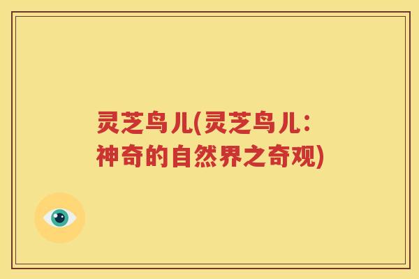 灵芝鸟儿(灵芝鸟儿：神奇的自然界之奇观)