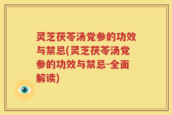 灵芝茯苓汤党参的功效与禁忌(灵芝茯苓汤党参的功效与禁忌-全面解读)