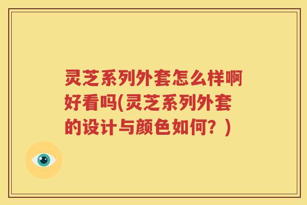 灵芝系列外套怎么样啊好看吗(灵芝系列外套的设计与颜色如何？)