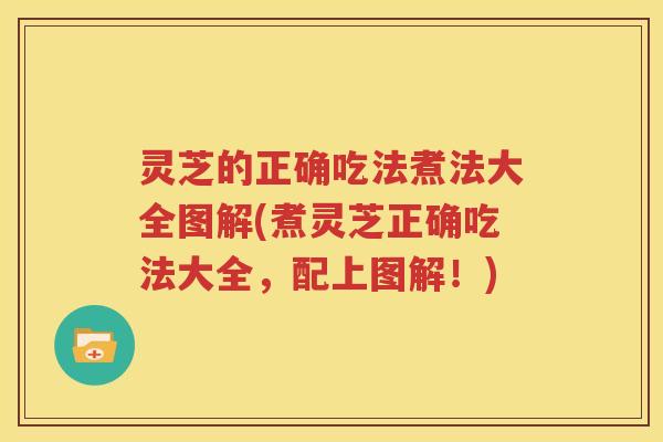 灵芝的正确吃法煮法大全图解(煮灵芝正确吃法大全，配上图解！)