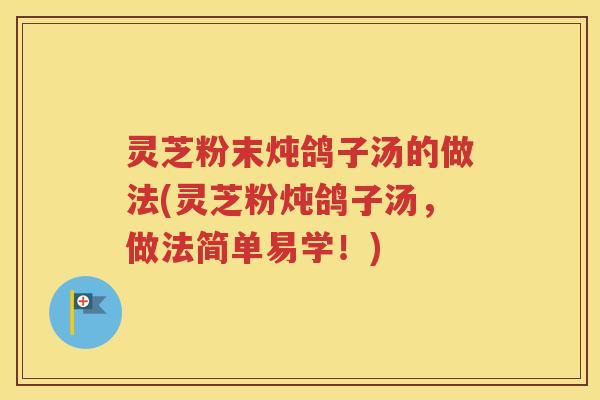 灵芝粉末炖鸽子汤的做法(灵芝粉炖鸽子汤，做法简单易学！)