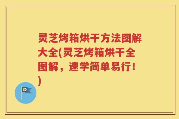 灵芝烤箱烘干方法图解大全(灵芝烤箱烘干全图解，速学简单易行！)