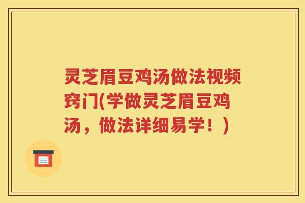 灵芝眉豆鸡汤做法视频窍门(学做灵芝眉豆鸡汤，做法详细易学！)