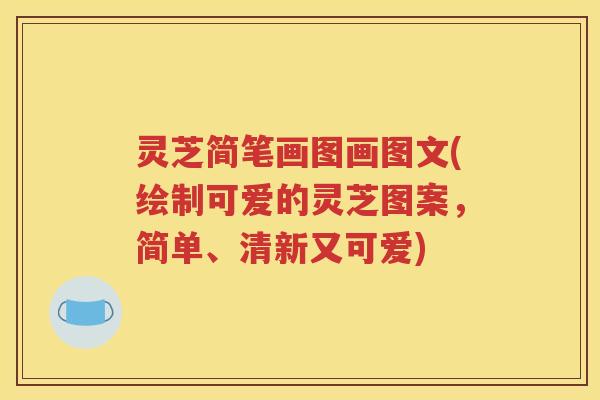 灵芝简笔画图画图文(绘制可爱的灵芝图案，简单、清新又可爱)