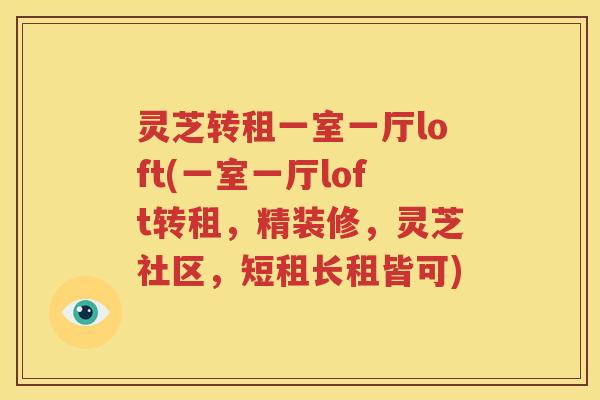 灵芝转租一室一厅loft(一室一厅loft转租，精装修，灵芝社区，短租长租皆可)