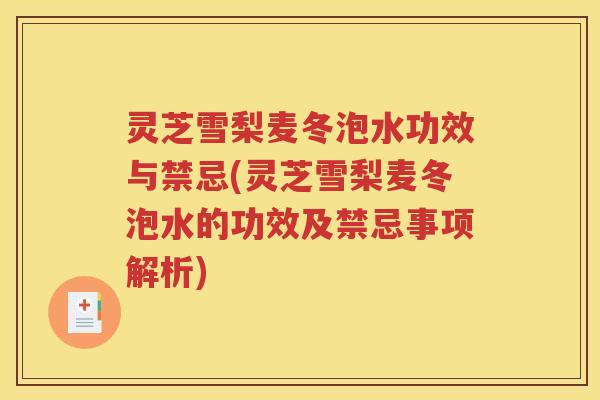 灵芝雪梨麦冬泡水功效与禁忌(灵芝雪梨麦冬泡水的功效及禁忌事项解析)