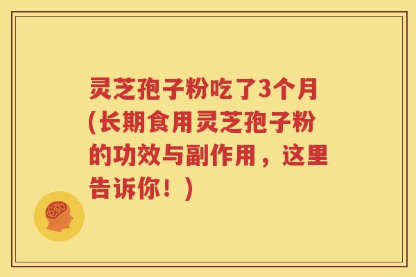 灵芝孢子粉吃了3个月(长期食用灵芝孢子粉的功效与副作用，这里告诉你！)