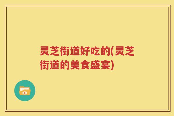 灵芝街道好吃的(灵芝街道的美食盛宴)