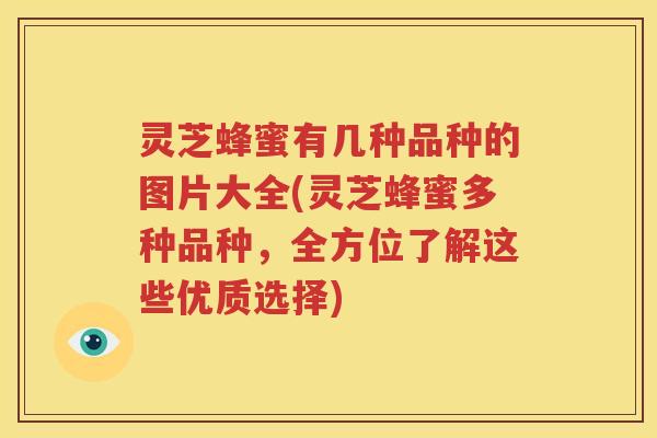 灵芝蜂蜜有几种品种的图片大全(灵芝蜂蜜多种品种，全方位了解这些优质选择)