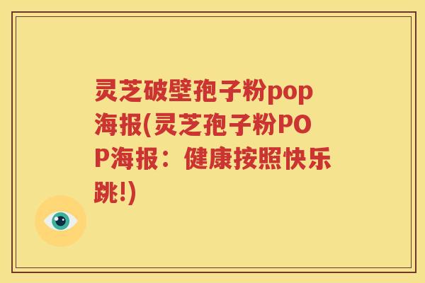 灵芝破壁孢子粉pop海报(灵芝孢子粉POP海报：健康按照快乐跳!)