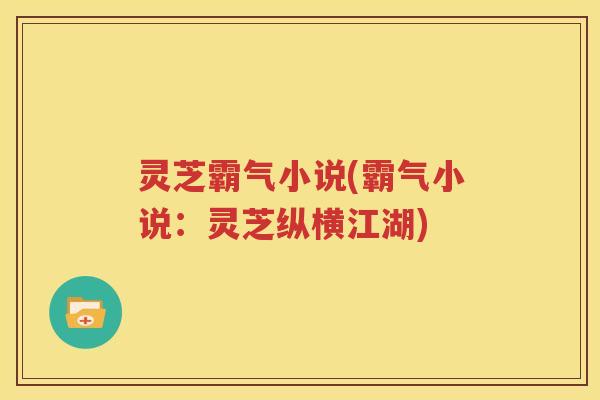 灵芝霸气小说(霸气小说：灵芝纵横江湖)