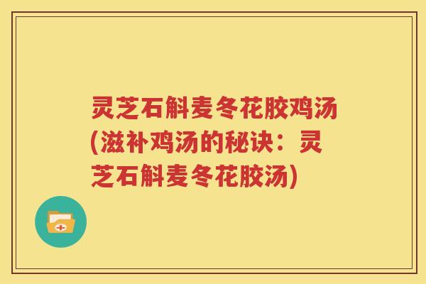 灵芝石斛麦冬花胶鸡汤(滋补鸡汤的秘诀：灵芝石斛麦冬花胶汤)
