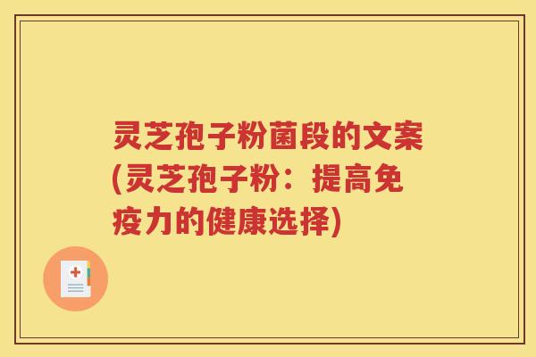 灵芝孢子粉菌段的文案(灵芝孢子粉：提高免疫力的健康选择)