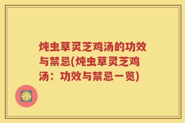 炖虫草灵芝鸡汤的功效与禁忌(炖虫草灵芝鸡汤：功效与禁忌一览)