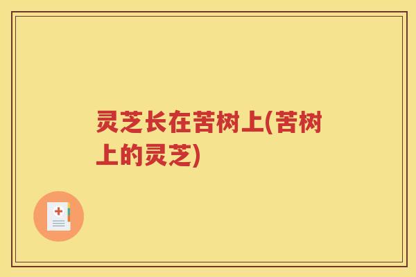 灵芝长在苦树上(苦树上的灵芝)