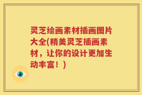 灵芝绘画素材插画图片大全(精美灵芝插画素材，让你的设计更加生动丰富！)