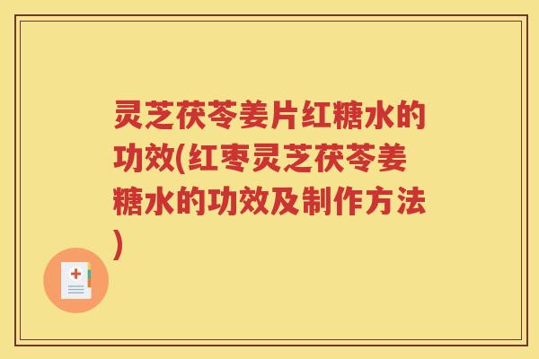 灵芝茯苓姜片红糖水的功效(红枣灵芝茯苓姜糖水的功效及制作方法)
