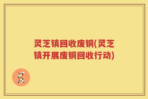 灵芝镇回收废铜(灵芝镇开展废铜回收行动)