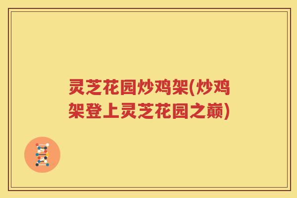 灵芝花园炒鸡架(炒鸡架登上灵芝花园之巅)