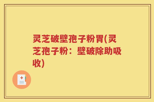 灵芝破壁孢子粉胃(灵芝孢子粉：壁破除助吸收)