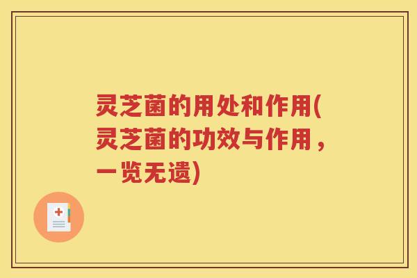 灵芝菌的用处和作用(灵芝菌的功效与作用，一览无遗)