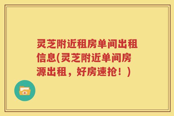 灵芝附近租房单间出租信息(灵芝附近单间房源出租，好房速抢！)