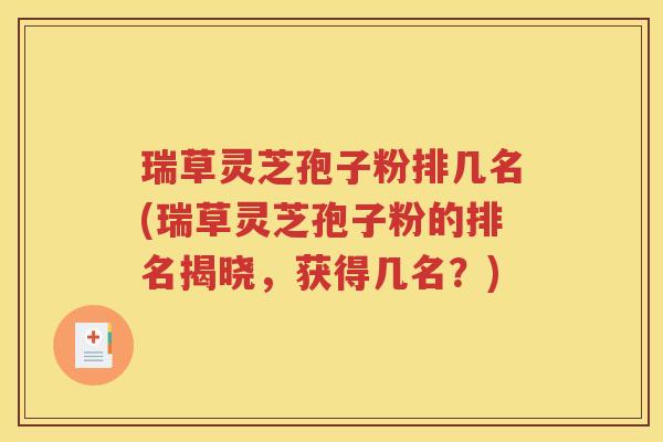 瑞草灵芝孢子粉排几名(瑞草灵芝孢子粉的排名揭晓，获得几名？)