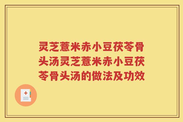灵芝薏米赤小豆茯苓骨头汤灵芝薏米赤小豆茯苓骨头汤的做法及功效