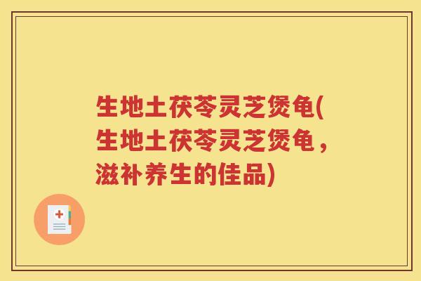 生地土茯苓灵芝煲龟(生地土茯苓灵芝煲龟，滋补养生的佳品)