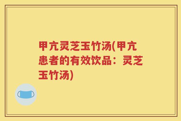 甲亢灵芝玉竹汤(甲亢患者的有效饮品：灵芝玉竹汤)