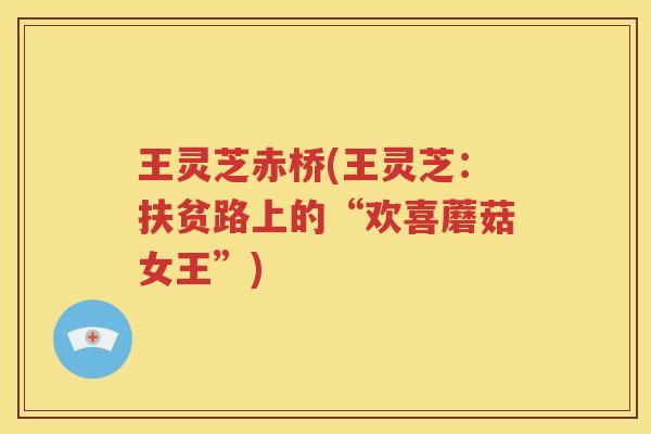 王灵芝赤桥(王灵芝：扶贫路上的“欢喜蘑菇女王”)