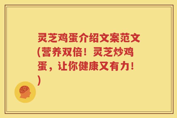 灵芝鸡蛋介绍文案范文(营养双倍！灵芝炒鸡蛋，让你健康又有力！)