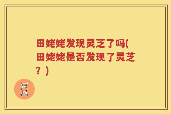 田姥姥发现灵芝了吗(田姥姥是否发现了灵芝？)