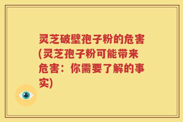 灵芝破壁孢子粉的危害(灵芝孢子粉可能带来危害：你需要了解的事实)