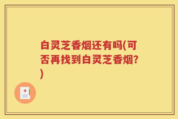 白灵芝香烟还有吗(可否再找到白灵芝香烟？)
