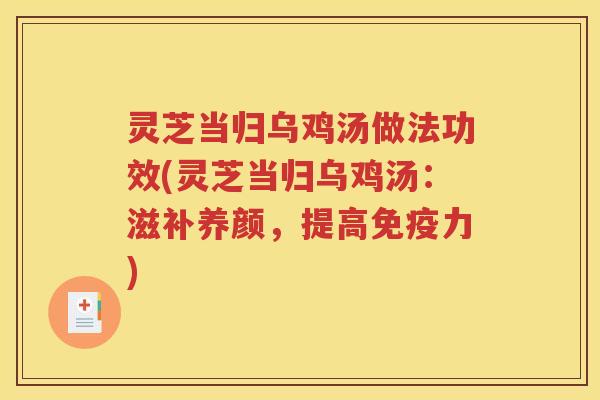 灵芝当归乌鸡汤做法功效(灵芝当归乌鸡汤：滋补养颜，提高免疫力)