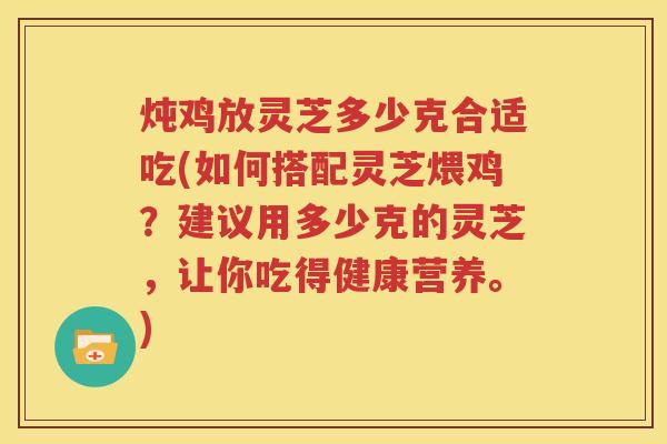 炖鸡放灵芝多少克合适吃(如何搭配灵芝煨鸡？建议用多少克的灵芝，让你吃得健康营养。)