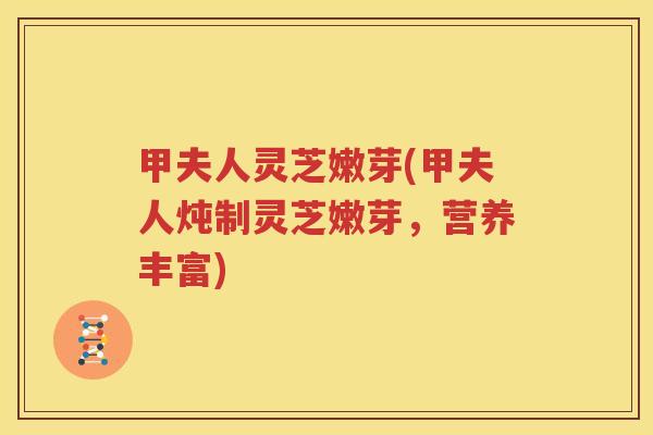 甲夫人灵芝嫩芽(甲夫人炖制灵芝嫩芽，营养丰富)