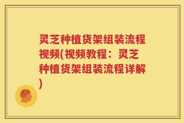 灵芝种植货架组装流程视频(视频教程：灵芝种植货架组装流程详解)