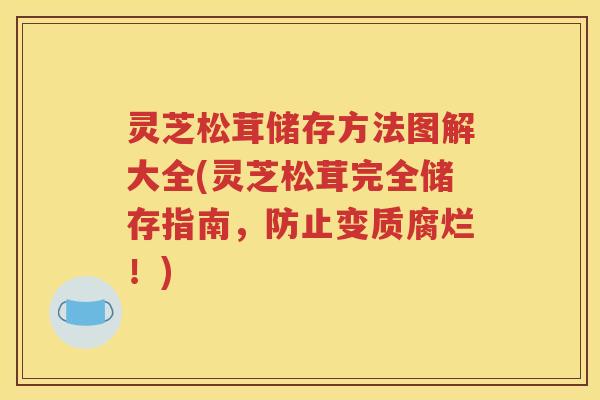 灵芝松茸储存方法图解大全(灵芝松茸完全储存指南，防止变质腐烂！)