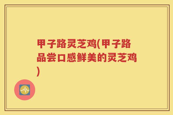 甲子路灵芝鸡(甲子路品尝口感鲜美的灵芝鸡)
