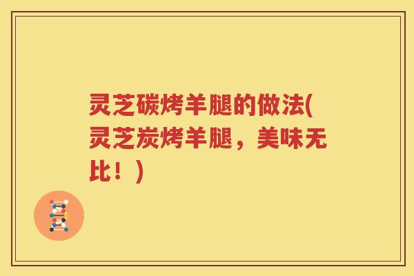 灵芝碳烤羊腿的做法(灵芝炭烤羊腿，美味无比！)