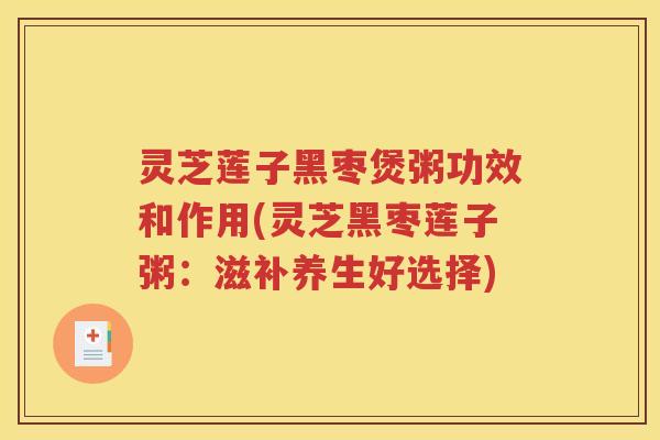 灵芝莲子黑枣煲粥功效和作用(灵芝黑枣莲子粥：滋补养生好选择)