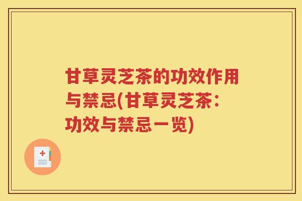 甘草灵芝茶的功效作用与禁忌(甘草灵芝茶：功效与禁忌一览)