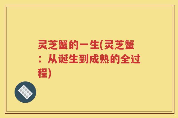灵芝蟹的一生(灵芝蟹：从诞生到成熟的全过程)