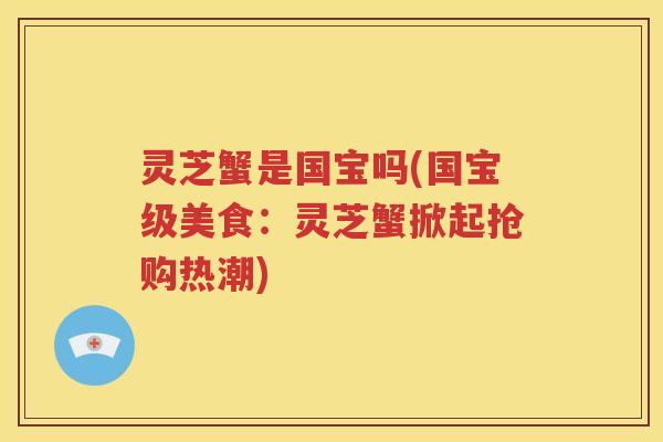 灵芝蟹是国宝吗(国宝级美食：灵芝蟹掀起抢购热潮)