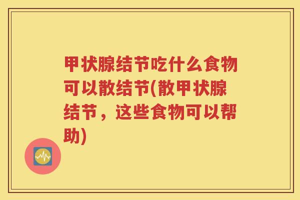 甲状腺结节吃什么食物可以散结节(散甲状腺结节，这些食物可以帮助)