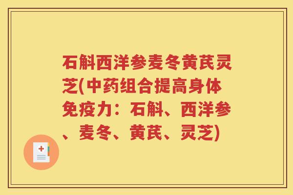 石斛西洋参麦冬黄芪灵芝(中药组合提高身体免疫力：石斛、西洋参、麦冬、黄芪、灵芝)