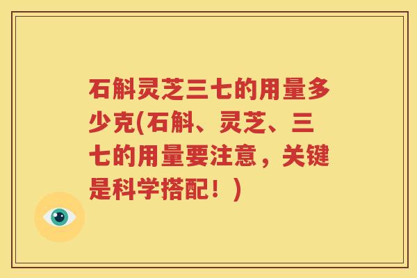 石斛灵芝三七的用量多少克(石斛、灵芝、三七的用量要注意，关键是科学搭配！)