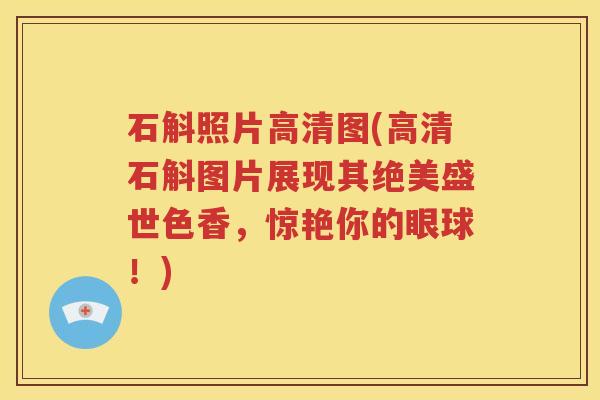 石斛照片高清图(高清石斛图片展现其绝美盛世色香，惊艳你的眼球！)